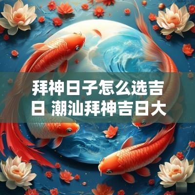 拜神日子怎么选吉日 潮汕拜神吉日大全图