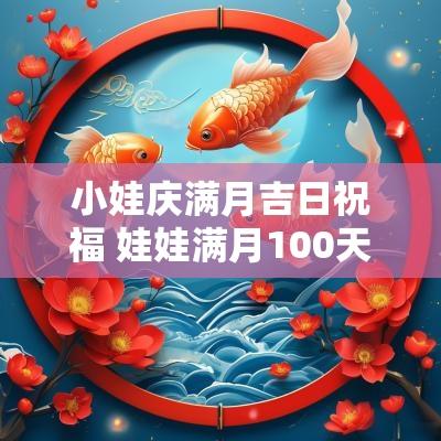 小娃庆满月吉日祝福 娃娃满月100天祝福语