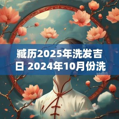 臧历2025年洗发吉日 2025年10月份洗发吉日查询