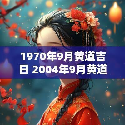 1970年9月黄道吉日 2004年9月黄道吉日一览表查询