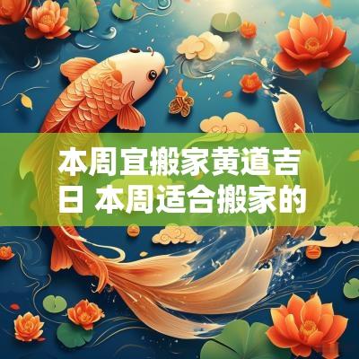 本周宜搬家黄道吉日 本周适合搬家的日子