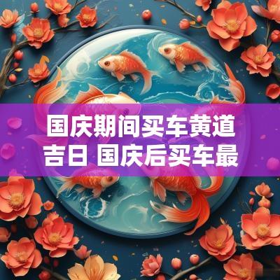 国庆期间买车黄道吉日 国庆后买车最佳时间