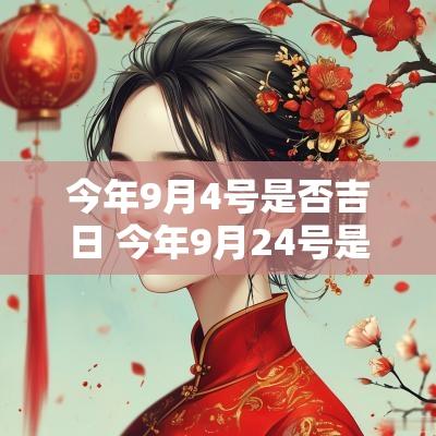 今年9月4号是否吉日 今年9月24号是黄道吉日吗