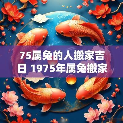 75属兔的人搬家吉日 1975年属兔搬家吉日