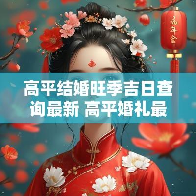 高平结婚旺季吉日查询最新 高平婚礼最新消息
