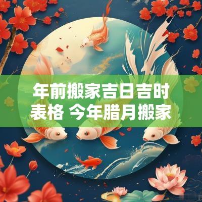 年前搬家吉日吉时表格 今年腊月搬家吉日吉时