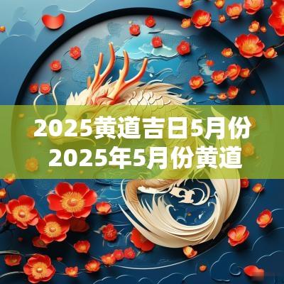 2025黄道吉日5月份 2025年5月份黄道吉日查询