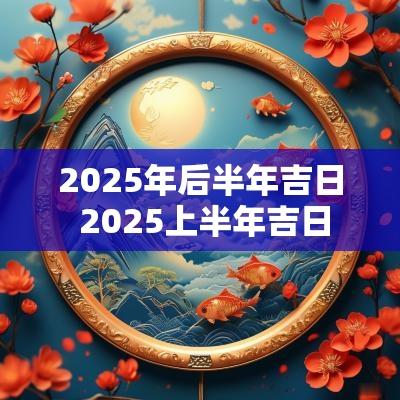 2025年后半年吉日 2025上半年吉日