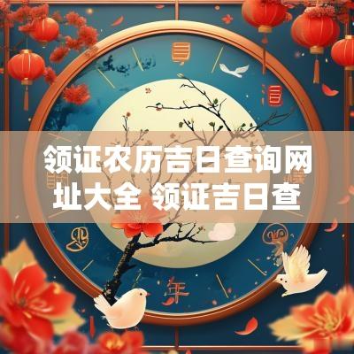 领证农历吉日查询网址大全 领证吉日查询2025