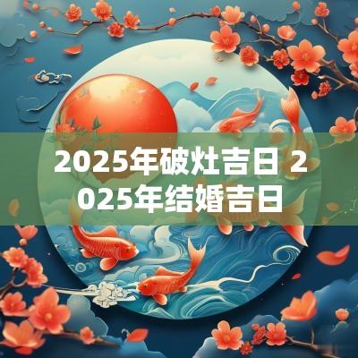 2025年破灶吉日 2025年结婚吉日