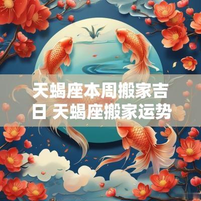 天蝎座本周搬家吉日 天蝎座搬家运势