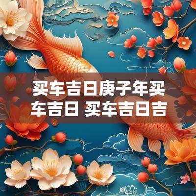 买车吉日庚子年买车吉日 买车吉日吉时