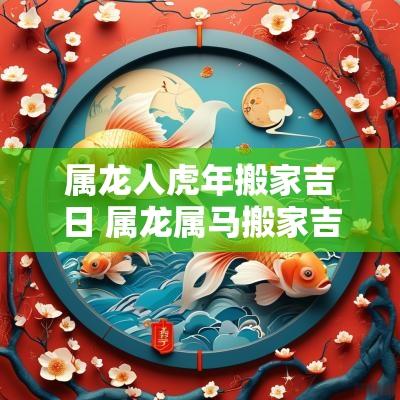 属龙人蛇年搬家吉日 属龙属马搬家吉日查询