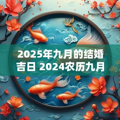 2025年九月的结婚吉日 2025农历九月结婚吉日一览表