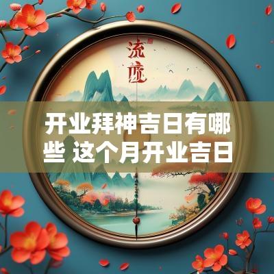 开业拜神吉日有哪些 这个月开业吉日查询