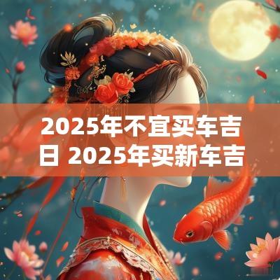 2025年不宜买车吉日 2025年买新车吉日大全