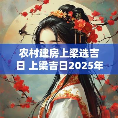 农村建房上梁选吉日 上梁吉日2025年