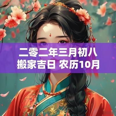 二零二年三月初八搬家吉日 农历10月份搬家吉日大全