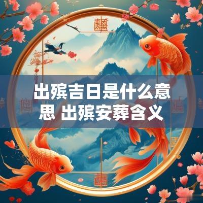 出殡吉日是什么意思 出殡安葬含义
