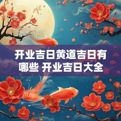 开业吉日黄道吉日有哪些 开业吉日大全农历