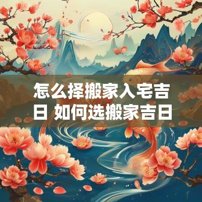 怎么择搬家入宅吉日 如何选搬家吉日