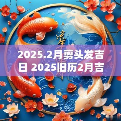 2025.2月剪头发吉日 2025旧历2月吉日