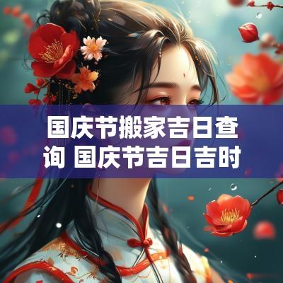 国庆节搬家吉日查询 国庆节吉日吉时