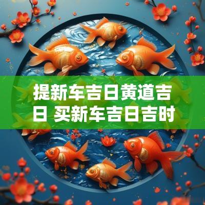 提新车吉日黄道吉日 买新车吉日吉时查询