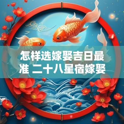 怎样选嫁娶吉日最准 二十八星宿嫁娶吉日