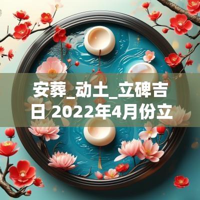 安葬_动土_立碑吉日 2025年4月份立碑动土吉日