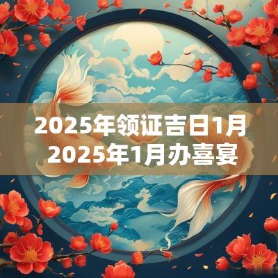 2025年领证吉日1月 2025年1月办喜宴的吉日