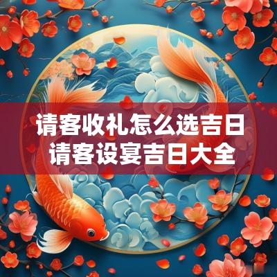 请客收礼怎么选吉日 请客设宴吉日大全表
