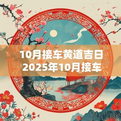 10月接车黄道吉日 2025年10月接车吉日