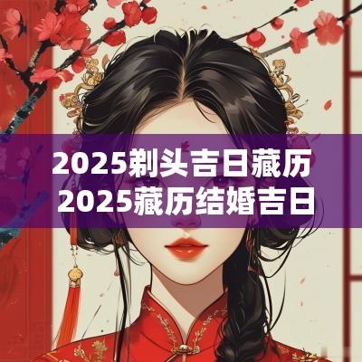 2025剃头吉日藏历 2025藏历结婚吉日查询表