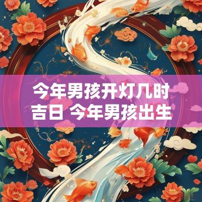 今年男孩开灯几时吉日 今年男孩出生农历几日最好