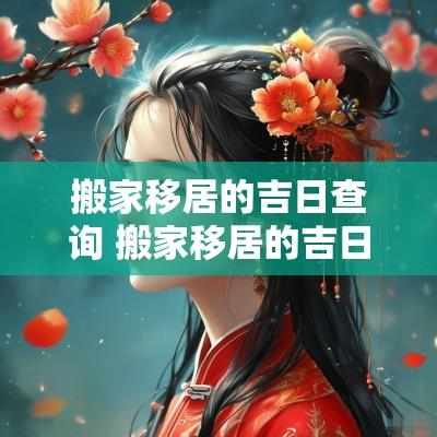 搬家移居的吉日查询 搬家移居的吉日查询最新