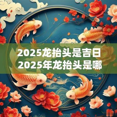 2025龙抬头是吉日 2025年龙抬头是哪天