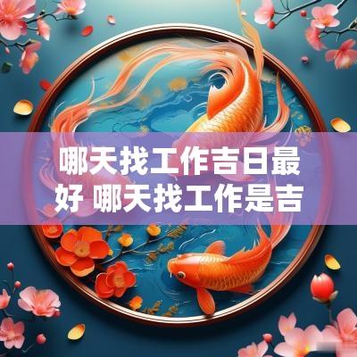 哪天找工作吉日最好 哪天找工作是吉日