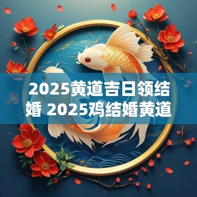 2025黄道吉日领结婚 2025鸡结婚黄道吉日