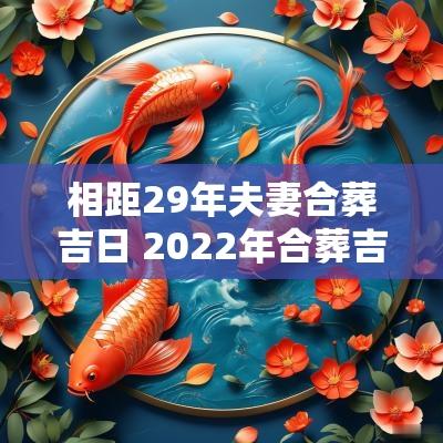 相距29年夫妻合葬吉日 2025年合葬吉日查询