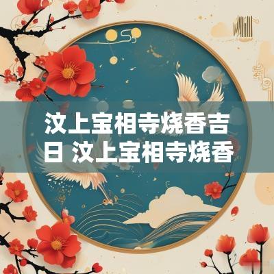 汶上宝相寺烧香吉日 汶上宝相寺烧香价格