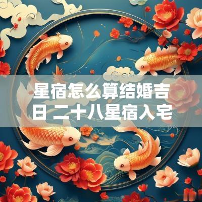 星宿怎么算结婚吉日 二十八星宿入宅吉日