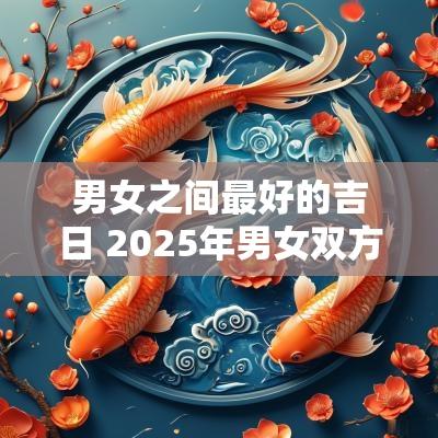 男女之间最好的吉日 2025年男女双方属兔婚嫁吉日