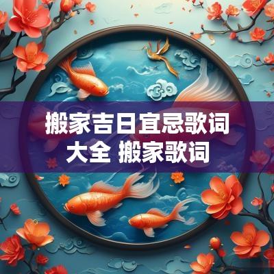搬家吉日宜忌歌词大全 搬家歌词