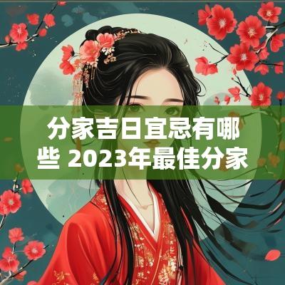 分家吉日宜忌有哪些 2025年最佳分家吉日吉时一览表
