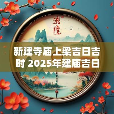 新建寺庙上梁吉日吉时 2025年建庙吉日