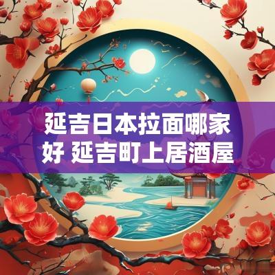 延吉日本拉面哪家好 延吉町上居酒屋拉面