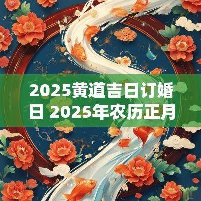 2025黄道吉日订婚日 2025年农历正月订婚黄道吉日