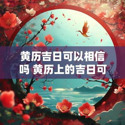 黄历吉日可以相信吗 黄历上的吉日可信吗