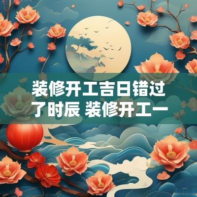 装修开工吉日错过了时辰 装修开工一定要吉日吉时吗
